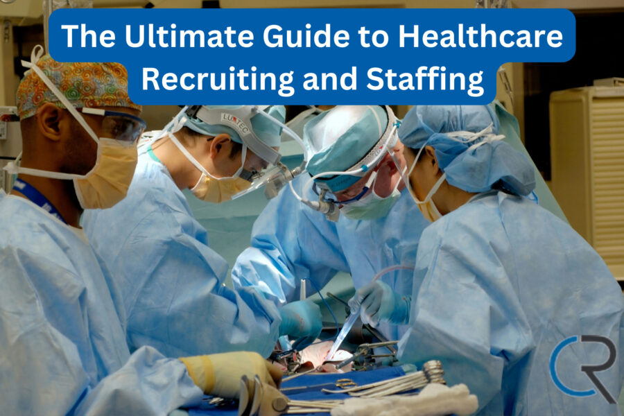 The Ultimate Guide to Healthcare Recruiting and Staffing